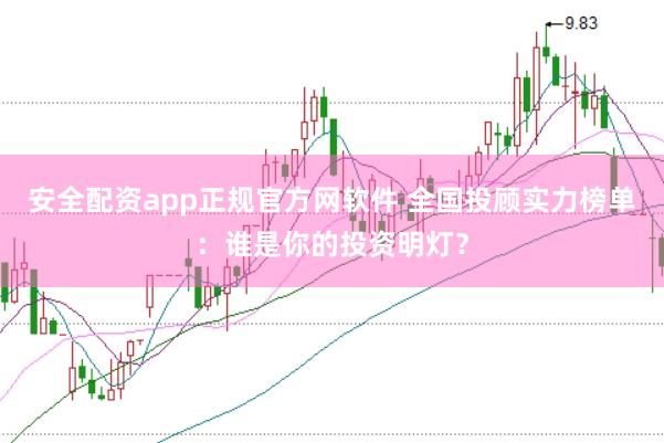 安全配資app正規(guī)官方網(wǎng)軟件 全國(guó)投顧實(shí)力榜單：誰(shuí)是你的投資明燈？
