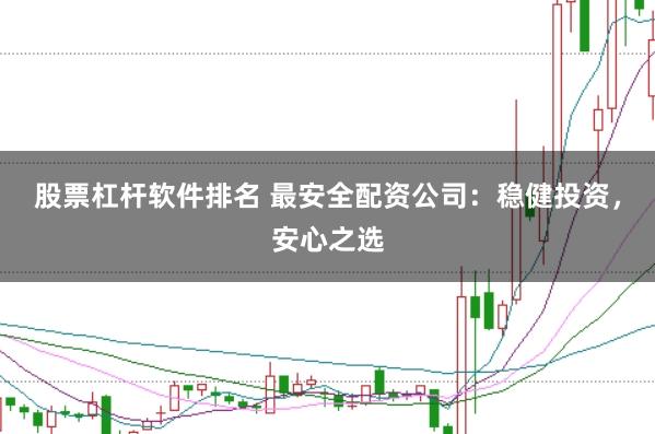 股票杠桿軟件排名 最安全配資公司：穩(wěn)健投資，安心之選