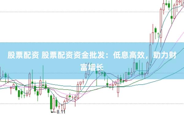 股票配資 股票配資資金批發(fā)：低息高效，助力財富增長