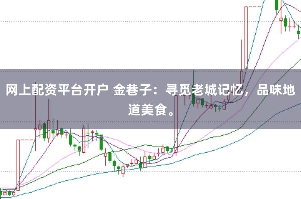 網(wǎng)上配資平臺(tái)開(kāi)戶 金巷子：尋覓老城記憶，品味地道美食。