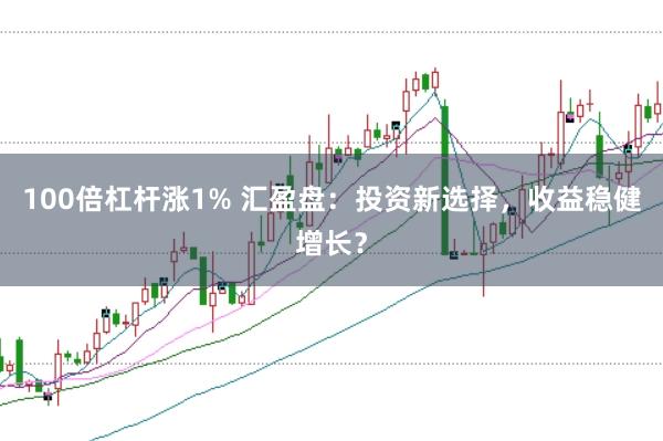 100倍杠桿漲1% 匯盈盤：投資新選擇，收益穩健增長？