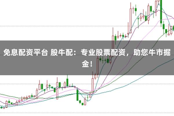 免息配資平臺 股牛配：專業股票配資，助您牛市掘金！