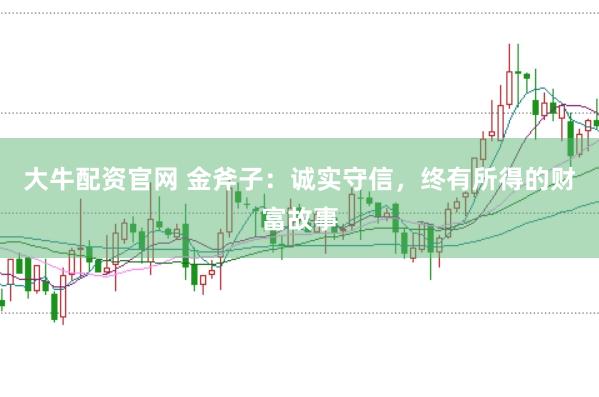 大牛配資官網 金斧子:誠實守信,終有所得的財富故事