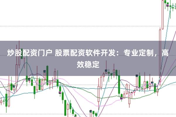 炒股配資門戶 股票配資軟件開發：專業定制，高效穩定