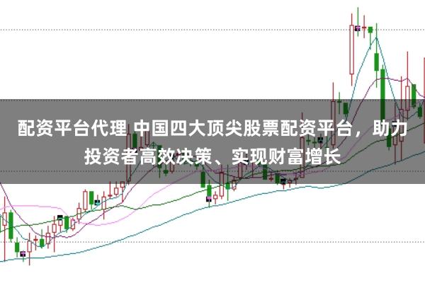 配資平臺代理 中國四大頂尖股票配資平臺，助力投資者高效決策、實現財富增長