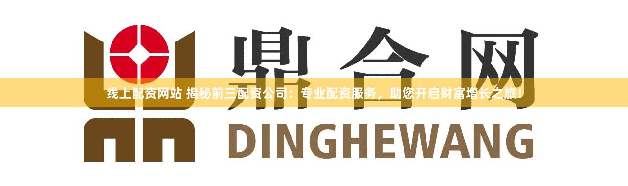 線上配資網站 揭秘前三配資公司：專業配資服務，助您開啟財富增長之旅！