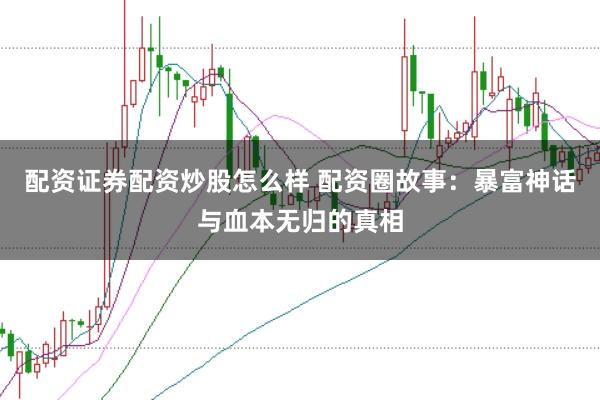 配資證券配資炒股怎么樣 配資圈故事：暴富神話與血本無(wú)歸的真相
