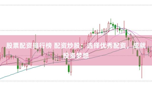 股票配資排行榜 配資炒股：選擇優秀配資，成就投資夢想