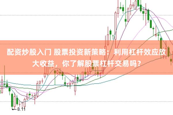 配資炒股入門 股票投資新策略：利用杠桿效應(yīng)放大收益，你了解股票杠桿交易嗎？