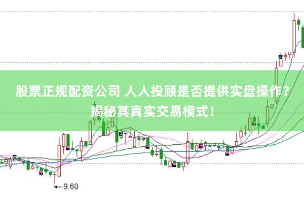 股票正規配資公司 人人投顧是否提供實盤操作？揭秘其真實交易模式！
