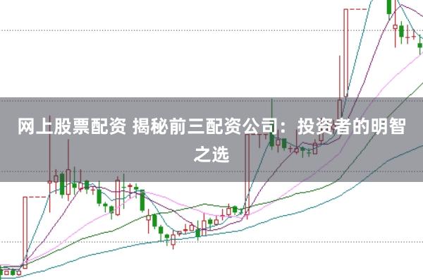 網上股票配資 揭秘前三配資公司：投資者的明智之選