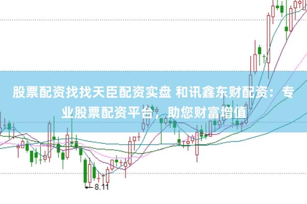 股票配資找找天臣配資實(shí)盤(pán) 和訊鑫東財(cái)配資:專業(yè)股票配資平臺(tái),助您財(cái)富增值