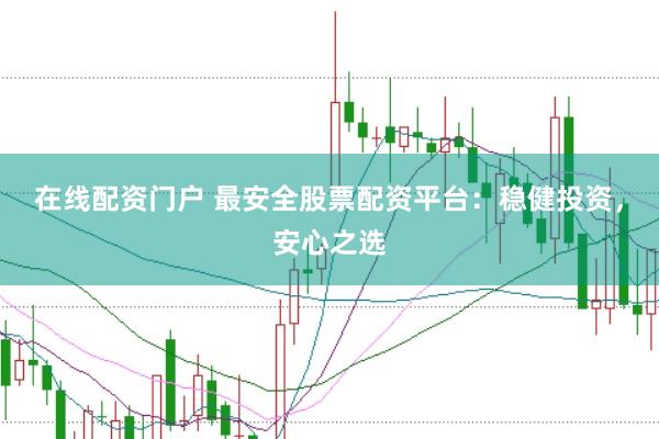 在線配資門戶 最安全股票配資平臺：穩健投資，安心之選