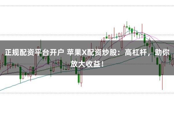 正規配資平臺開戶 蘋果X配資炒股：高杠桿，助你放大收益！