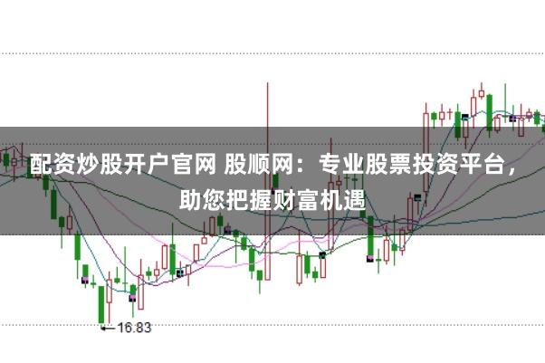 配資炒股開戶官網 股順網：專業(yè)股票投資平臺，助您把握財富機遇