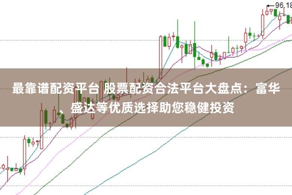 最靠譜配資平臺 股票配資合法平臺大盤點：富華、盛達等優質選擇助您穩健投資