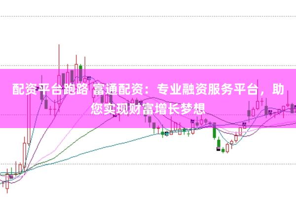 配資平臺跑路 富通配資：專業(yè)融資服務平臺，助您實現(xiàn)財富增長夢想