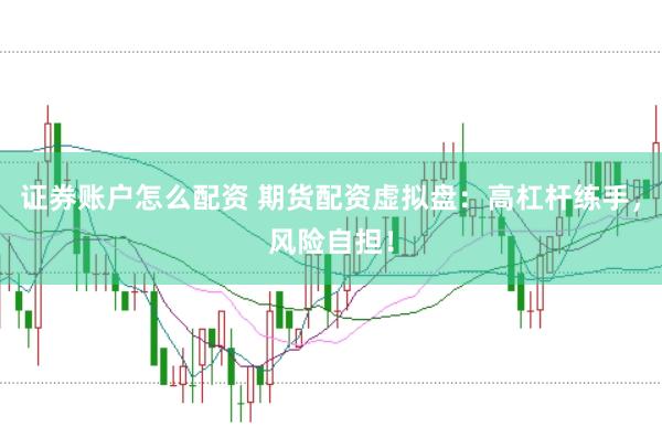 證券賬戶怎么配資 期貨配資虛擬盤(pán)：高杠桿練手，風(fēng)險(xiǎn)自擔(dān)！
