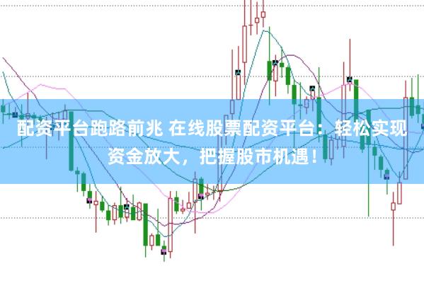 配資平臺跑路前兆 在線股票配資平臺：輕松實現資金放大，把握股市機遇！