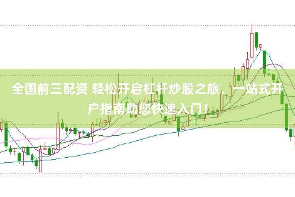 全國前三配資 輕松開啟杠桿炒股之旅，一站式開戶指南助您快速入門！