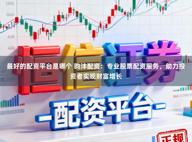 最好的配資平臺(tái)是哪個(gè) 昀灃配資：專業(yè)股票配資服務(wù)，助力投資者實(shí)現(xiàn)財(cái)富增長(zhǎng)