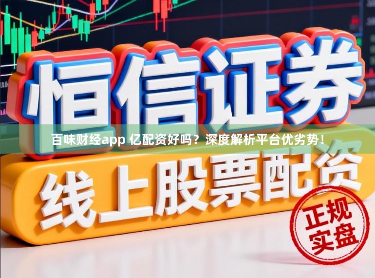 百味財經app 億配資好嗎？深度解析平臺優劣勢！