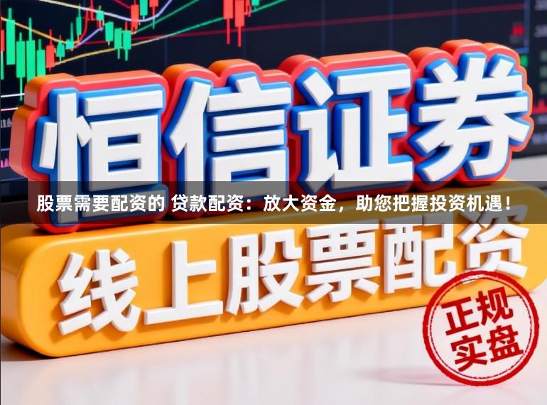 股票需要配資的 貸款配資：放大資金，助您把握投資機(jī)遇！