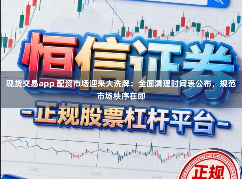 現貨交易app 配資市場迎來大洗牌：全面清理時間表公布，規范市場秩序在即