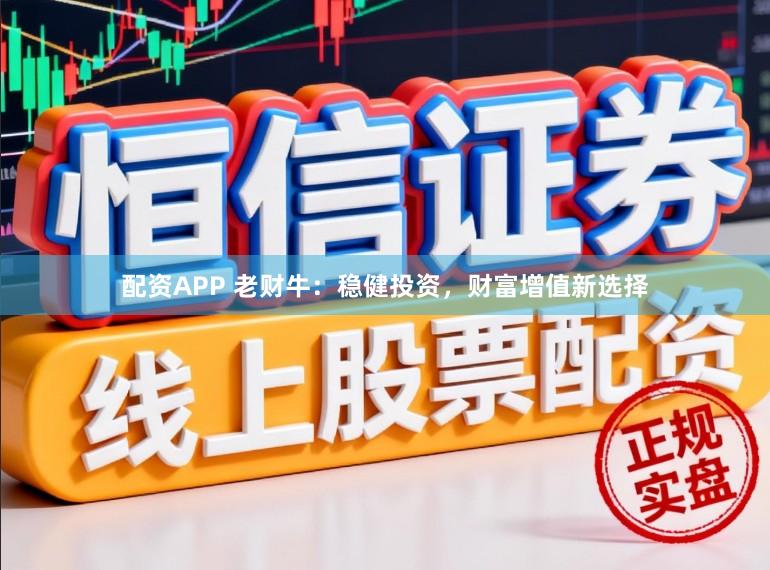 配資APP 老財牛：穩(wěn)健投資，財富增值新選擇